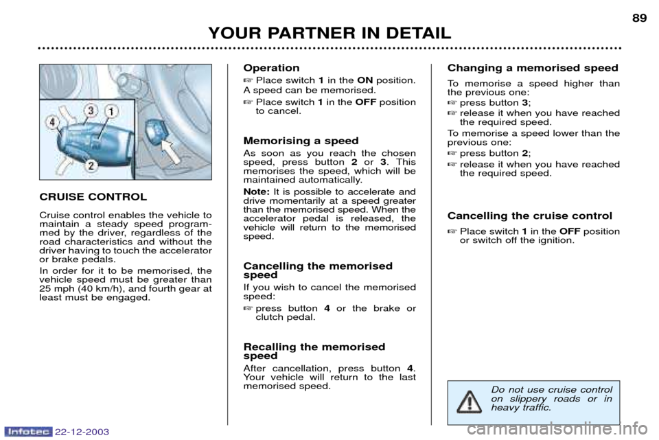 Peugeot Partner VP 2004 Owners Manual YOUR PARTNER IN DETAIL89
CRUISE CONTROL Cruise control enables the vehicle to maintain a steady speed program-
med by the driver, regardless of theroad characteristics and without thedriver having to 