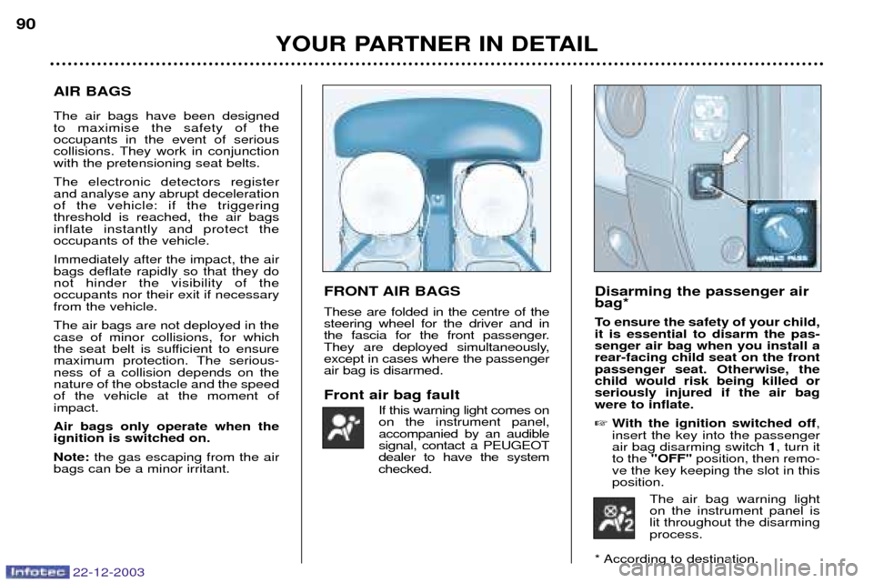 Peugeot Partner VP 2004  Owners Manual 22-12-2003
Disarming the passenger air bag* 
To ensure the safety of your child, it is essential to disarm the pas-senger air bag when you install arear-facing child seat on the frontpassenger seat. O