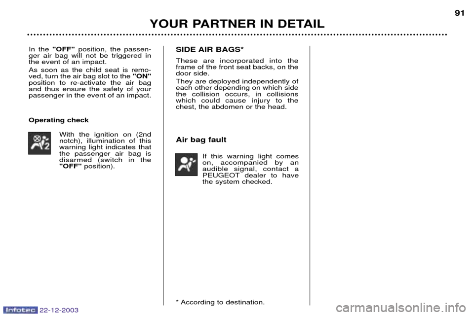 Peugeot Partner VP 2004 Owners Manual 22-12-2003
YOUR PARTNER IN DETAIL91
In the 
"OFF" position, the passen-
ger air bag will not be triggered in the event of an impact. As soon as the child seat is remo- ved, turn the air bag slot to th