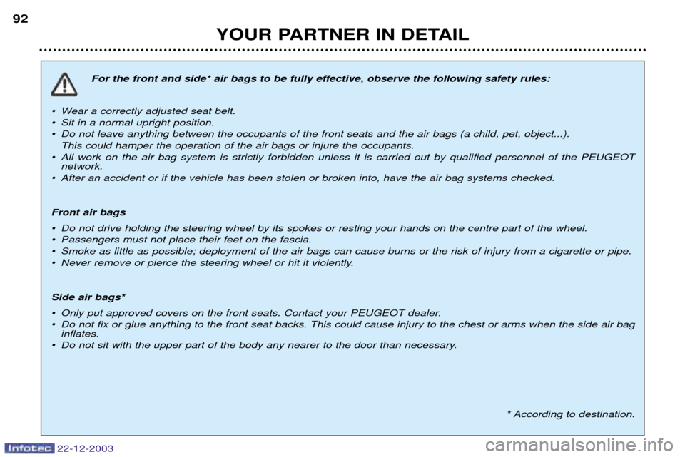 Peugeot Partner VP 2004  Owners Manual 22-12-2003
YOUR PARTNER IN DETAIL
92
For the front and side* air bags to be fully effective, observe the following safety rules:
¥ Wear a correctly adjusted seat belt. 
¥ Sit in a normal upright pos