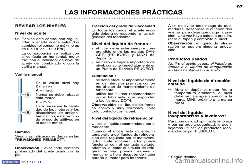 Peugeot Partner VP 2004  Manual del propietario (in Spanish) REVISAR LOS NIVELES Nivel de aceite Realice este control con regula- ridad y a–ada aceite entre doscambios (el consumo m‡ximo esde 0,5 l a los 1 000 Km.). La comprobaci—n se realiza con el veh