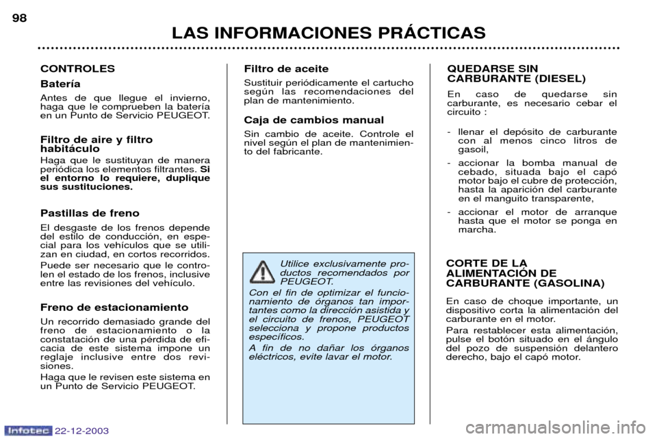 Peugeot Partner VP 2004  Manual del propietario (in Spanish) 22-12-2003
LAS INFORMACIONES PRçCTICAS
98
CONTROLES Bater’a Antes de que llegue el invierno, haga que le comprueben la bater’a
en un Punto de Servicio PEUGEOT. Filtro de aire y filtro habit‡cul