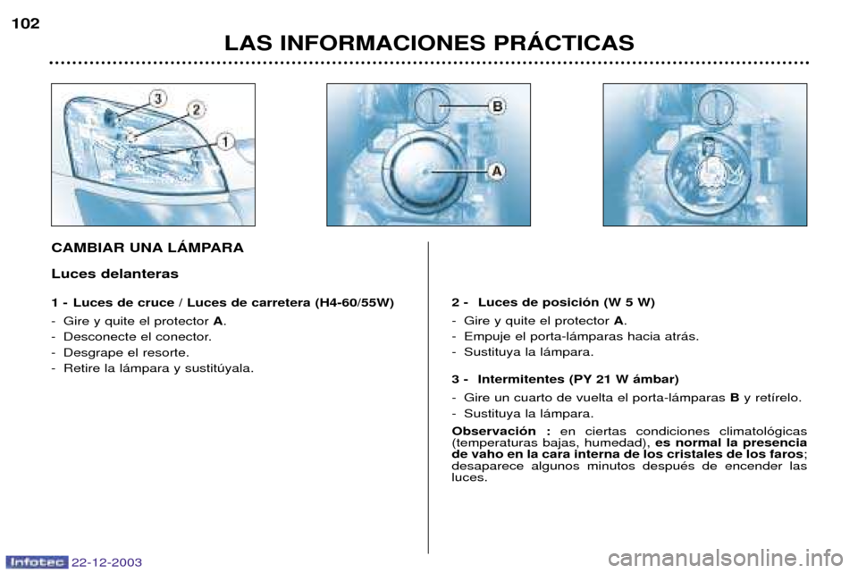 Peugeot Partner VP 2004  Manual del propietario (in Spanish) 22-12-2003
LAS INFORMACIONES PRçCTICAS
102
CAMBIAR UNA LçMPARA Luces delanteras 
1 - Luces de cruce / Luces de carretera (H4-60/55W) 
- Gire y quite el protector 
A. 
- Desconecte el conector.  
- D