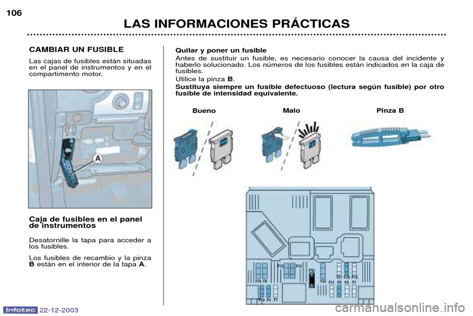 Peugeot Partner VP 2004  Manual del propietario (in Spanish) CAMBIAR UN FUSIBLE Las cajas de fusibles est‡n situadas en el panel de instrumentos y en el
compartimento motor. Caja de fusibles en el panel de instrumentos Desatornille la tapa para acceder a los 