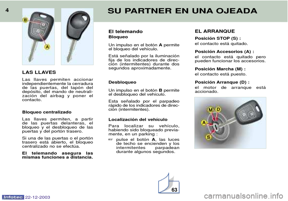 Peugeot Partner VP 2004  Manual del propietario (in Spanish) El telemando Bloqueo Un impulso en el bot—n Apermite
el bloqueo del veh’culo. Est‡ se–alado por la iluminaci—n fija de los indicadores de direc-ci—n (intermitentes) durante dossegundos apr