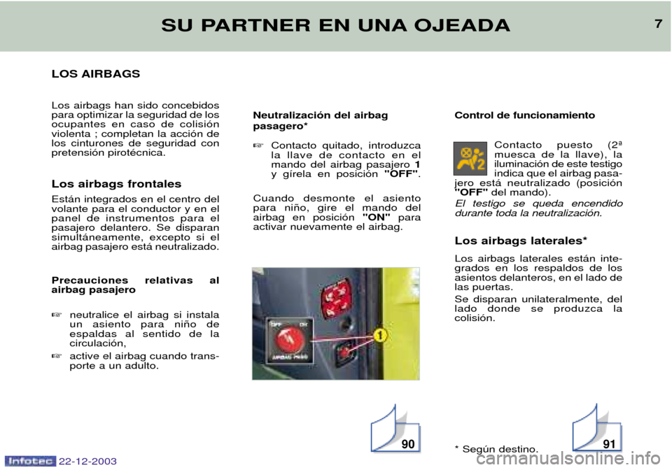 Peugeot Partner VP 2004  Manual del propietario (in Spanish) LOS AIRBAGS Los airbags han sido concebidos para optimizar la seguridad de losocupantes en caso de colisi—nviolenta ; completan la acci—n delos cinturones de seguridad conpretensi—n pirotŽcnica