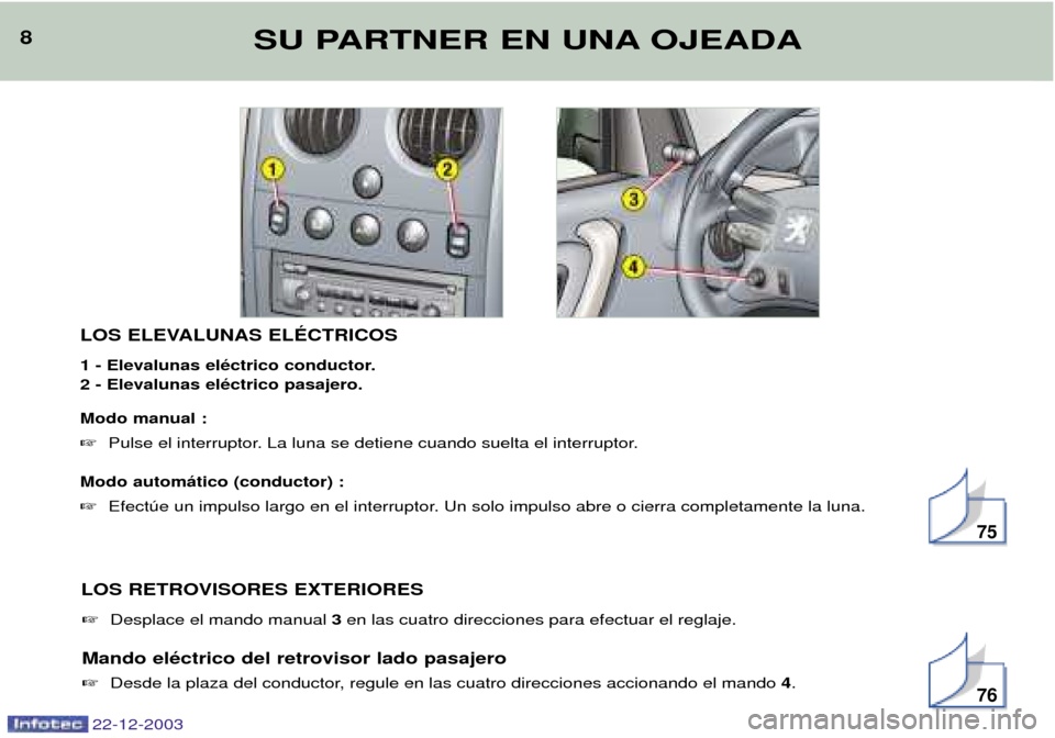 Peugeot Partner VP 2004  Manual del propietario (in Spanish) LOS ELEVALUNAS ELƒCTRICOS 
1 - Elevalunas elŽctrico conductor. 2 - Elevalunas elŽctrico pasajero. Modo manual :  Pulse el interruptor. La luna se detiene cuando suelta el interruptor.
Modo autom�