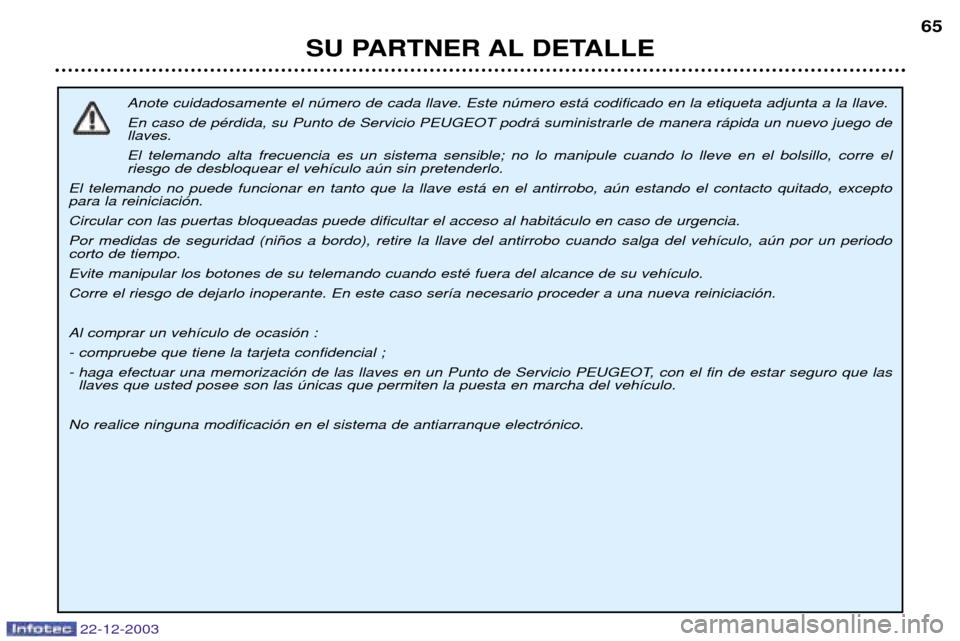 Peugeot Partner VP 2004 Manual del propietario (in Spanish) 22-12-2003
SU PARTNER AL DETALLE65
Anote cuidadosamente el nœmero de cada llave. Este nœmero est‡ codificado en la etiqueta adjunta a la llave. En caso de pŽrdida, su Punto de Servicio PEUGEOT p Peugeot Partner VP 2004 Manual del propietario (in Spanish) 22-12-2003
SU PARTNER AL DETALLE65
Anote cuidadosamente el nœmero de cada llave. Este nœmero est‡ codificado en la etiqueta adjunta a la llave. En caso de pŽrdida, su Punto de Servicio PEUGEOT p