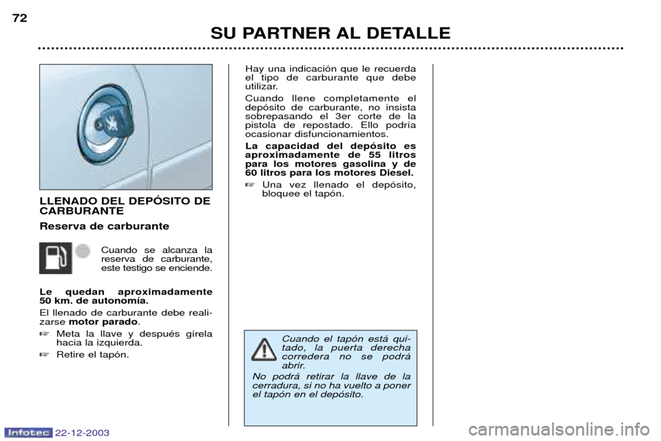 Peugeot Partner VP 2004 Manual del propietario (in Spanish) 22-12-2003
SU PARTNER AL DETALLE
72
LLENADO DEL DEPîSITO DE CARBURANTE Reserva de carburante
Cuando se alcanza la reserva de carburante,este testigo se enciende.
Le quedan aproximadamente 50 km. de a Peugeot Partner VP 2004 Manual del propietario (in Spanish) 22-12-2003
SU PARTNER AL DETALLE
72
LLENADO DEL DEPîSITO DE CARBURANTE Reserva de carburante
Cuando se alcanza la reserva de carburante,este testigo se enciende.
Le quedan aproximadamente 50 km. de a