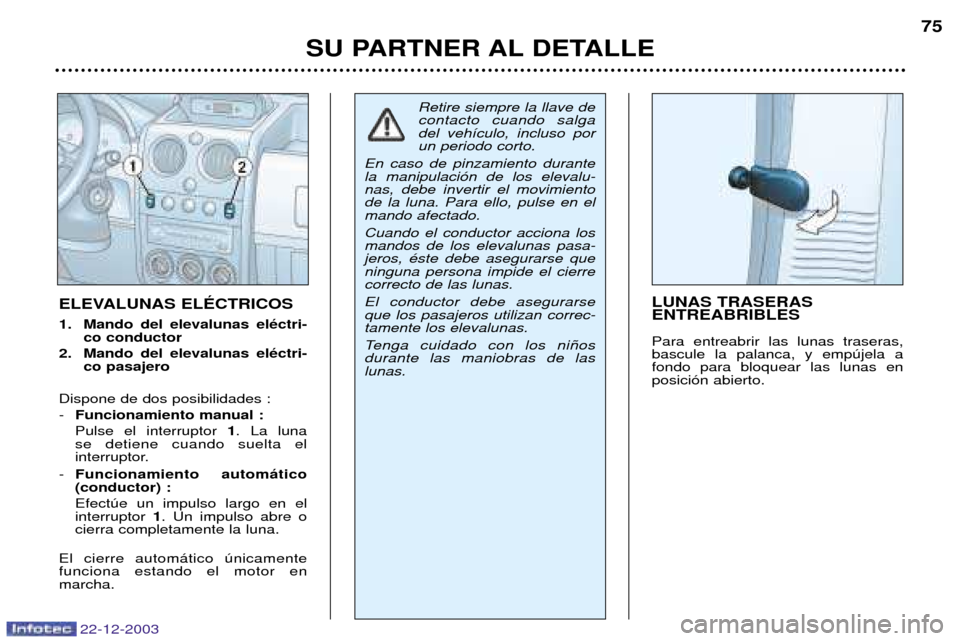 Peugeot Partner VP 2004  Manual del propietario (in Spanish) 22-12-2003
SU PARTNER AL DETALLE75
ELEVALUNAS ELƒCTRICOS 
1. Mando del elevalunas elŽctri-
co conductor
2. Mando del elevalunas elŽctri- co pasajero
Dispone de dos posibilidades : - Funcionamiento 