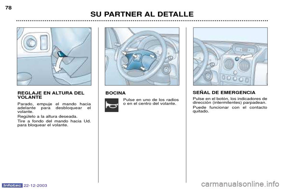 Peugeot Partner VP 2004  Manual del propietario (in Spanish) 22-12-2003
BOCINAPulse en uno de los radios o en el centro del volante.
SU PARTNER AL DETALLE
78
REGLAJE EN ALTURA DEL VOLANTE Parado, empuje el mando hacia adelante para desbloquear el volante. Regœ