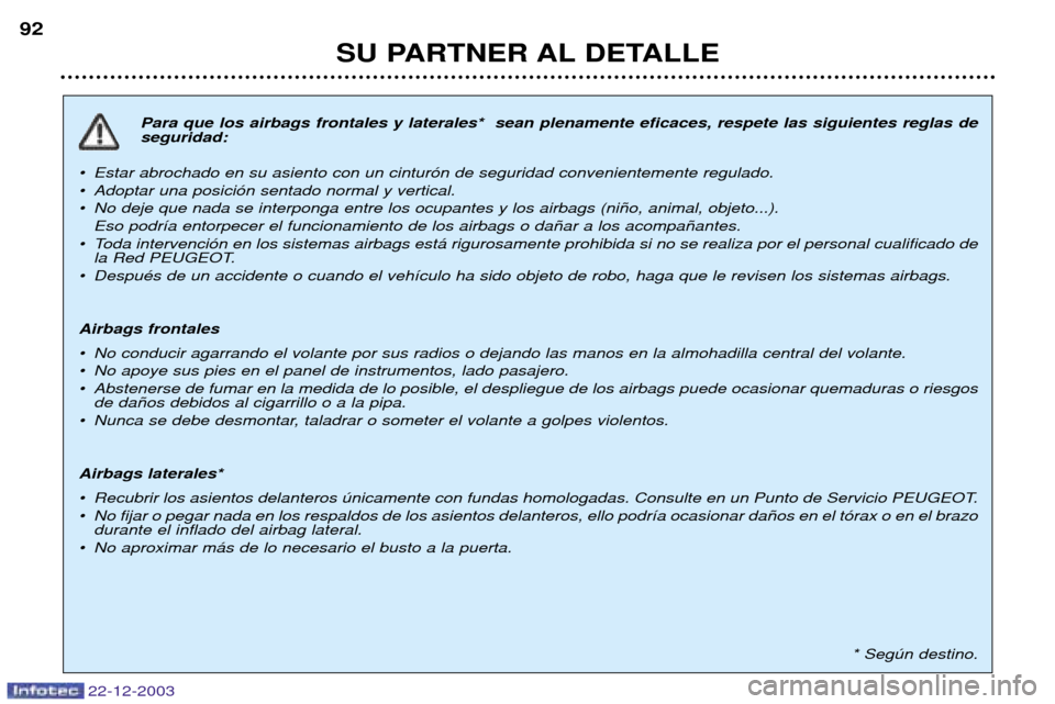 Peugeot Partner VP 2004 Manual del propietario (in Spanish) 22-12-2003
SU PARTNER AL DETALLE
92
Para que los airbags frontales y laterales* sean plenamente eficaces, respete las siguientes reglas de seguridad:
¥ Estar abrochado en su asiento con un cintur— Peugeot Partner VP 2004 Manual del propietario (in Spanish) 22-12-2003
SU PARTNER AL DETALLE
92
Para que los airbags frontales y laterales* sean plenamente eficaces, respete las siguientes reglas de seguridad:
¥ Estar abrochado en su asiento con un cintur—