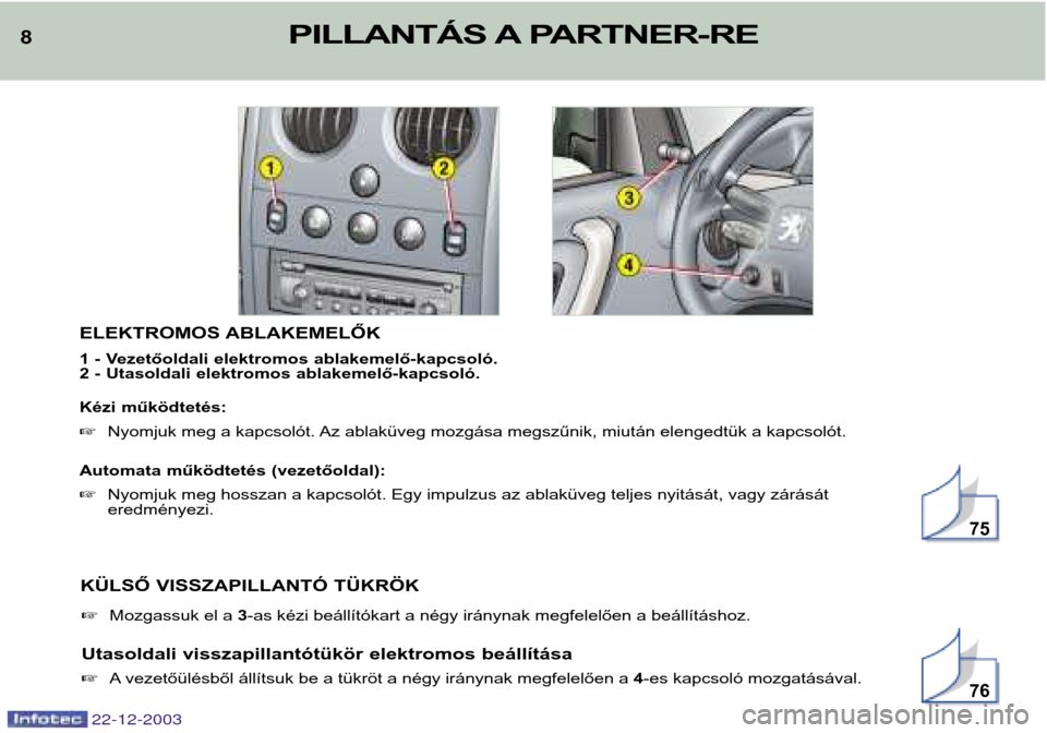 Peugeot Partner VP 2004  Kezelési útmutató (in Hungarian) ELEKTROMOS ABLAKEMELŐK 
1 - Vezetőoldali elektromos ablakemelő-kapcsoló. 
2 - Utasoldali elektromos ablakemelő-kapcsoló. 
Kézi működtetés:  Nyomjuk meg a kapcsolót. Az ablaküveg mozgása 