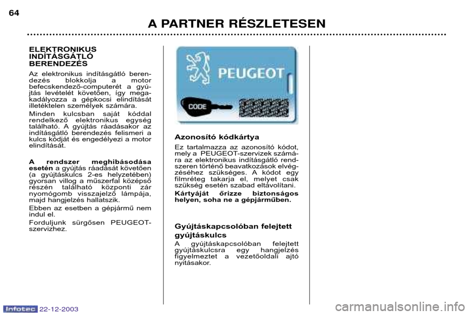 Peugeot Partner VP 2004 Kezelési útmutató (in Hungarian) A PARTNER RƒSZLETESEN
64
Azonosító kódkártya
Ez tartalmazza az azonosító kódot,
mely a PEUGEOT-szervizek számá-
ra az elektronikus indításgátló rend-
szeren történő beavatk Peugeot Partner VP 2004 Kezelési útmutató (in Hungarian) A PARTNER RƒSZLETESEN
64
Azonosító kódkártya
Ez tartalmazza az azonosító kódot,
mely a PEUGEOT-szervizek számá-
ra az elektronikus indításgátló rend-
szeren történő beavatk