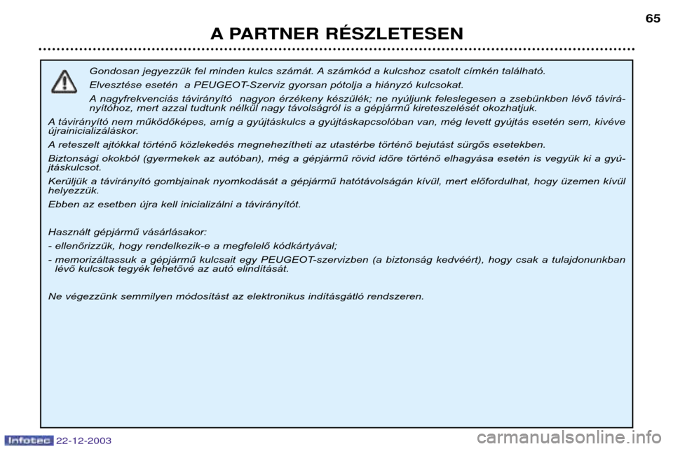 Peugeot Partner VP 2004 Kezelési útmutató (in Hungarian) 22-12-2003
A PARTNER RƒSZLETESEN65
Gondosan jegyezzük fel minden kulcs számát. A számkód a kulcshoz csatolt címkén található.
Elvesztése esetén a PEUGEOT-Szerviz gyorsan pótolja a hián Peugeot Partner VP 2004 Kezelési útmutató (in Hungarian) 22-12-2003
A PARTNER RƒSZLETESEN65
Gondosan jegyezzük fel minden kulcs számát. A számkód a kulcshoz csatolt címkén található.
Elvesztése esetén a PEUGEOT-Szerviz gyorsan pótolja a hián