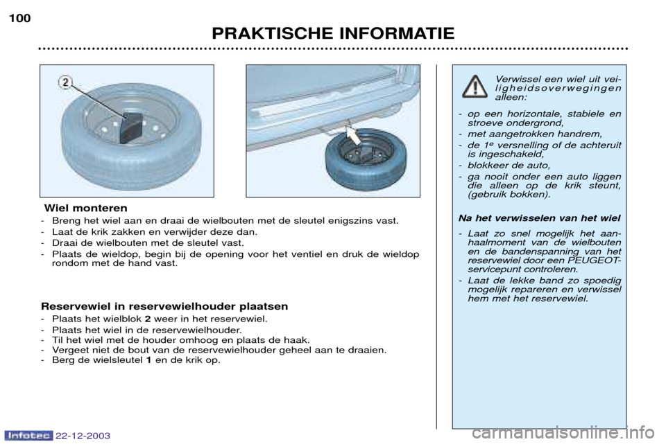 Peugeot Partner VP 2004  Handleiding (in Dutch) 22-12-2003
PRAKTISCHE INFORMATIE
100
Wiel monteren
- Breng het wiel aan en draai de wielbouten met de sleutel enigszins vast. 
- Laat de krik zakken en verwijder deze dan.
- Draai de wielbouten met de