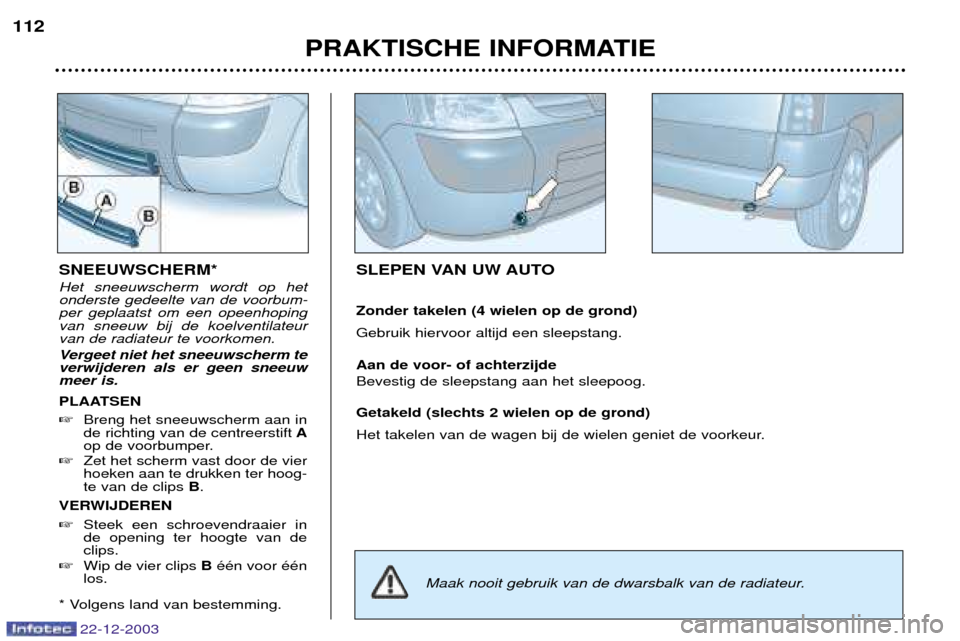 Peugeot Partner VP 2004  Handleiding (in Dutch) 22-12-2003
PRAKTISCHE INFORMATIE
112
SLEPEN VAN UW AUTO Zonder takelen (4 wielen op de grond) Gebruik hiervoor altijd een sleepstang. Aan de voor- of achterzijde Bevestig de sleepstang aan het sleepoo