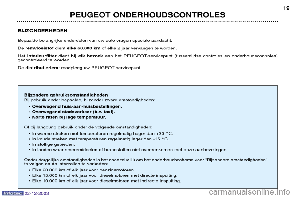 Peugeot Partner VP 2004  Handleiding (in Dutch) 22-12-2003
PEUGEOT ONDERHOUDSCONTROLES19
BIJZONDERHEDEN Bepaalde belangrijke onderdelen van uw auto vragen speciale aandacht.  De remvloeistof dient elke 60.000 km of elke 2 jaar vervangen te worden. 