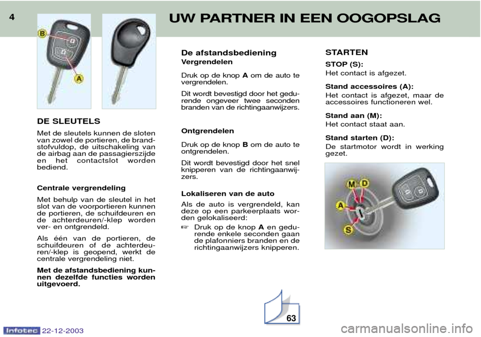 Peugeot Partner VP 2004  Handleiding (in Dutch) De afstandsbediening 
Vergrendelen Druk op de knop Aom de auto te
vergrendelen. Dit wordt bevestigd door het gedu- rende ongeveer twee secondenbranden van de richtingaanwijzers. Ontgrendelen Druk op d