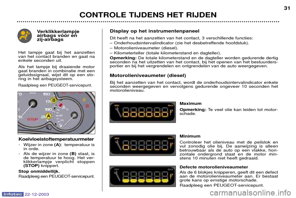 Peugeot Partner VP 2004  Handleiding (in Dutch) Display op het instrumentenpaneel Dit heeft na het aanzetten van het contact, 3 verschillende functies: 
Ð Onderhoudsintervalindicator (zie het desbetreffende hoofdstuk).
Ð Motorolieniveaumeter (die