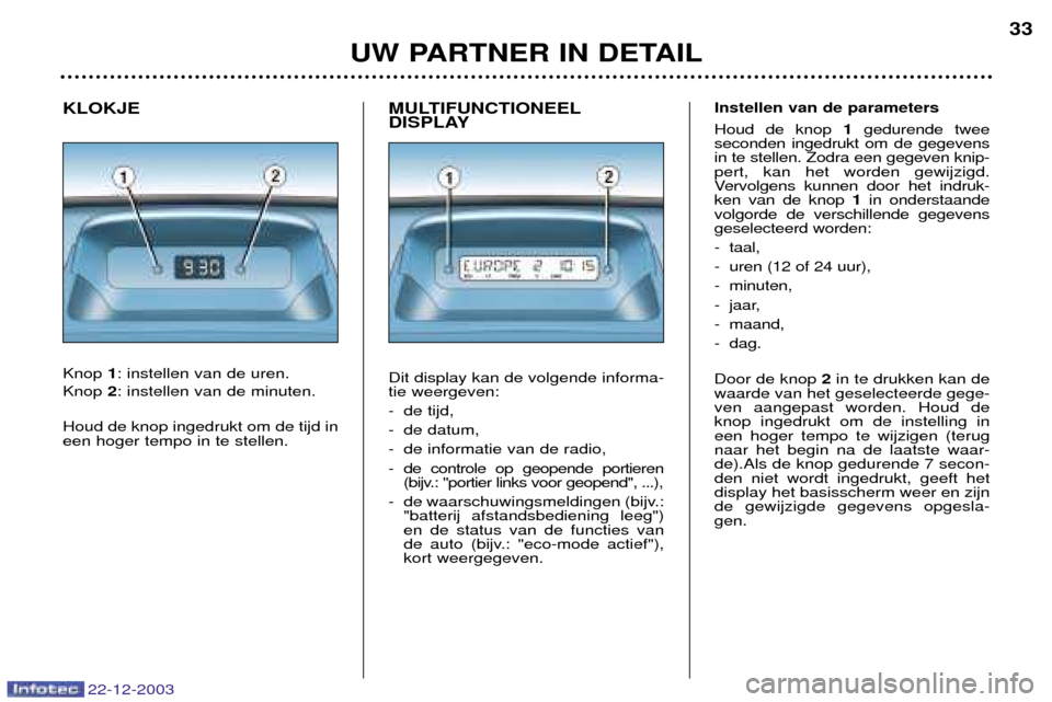 Peugeot Partner VP 2004 Handleiding (in Dutch) MULTIFUNCTIONEEL
DISPLAY Dit display kan de volgende informa- tie weergeven:
- de tijd,
- de datum,
- de informatie van de radio,
- de controle op geopende portieren(bijv.: "portier links voor geope Peugeot Partner VP 2004 Handleiding (in Dutch) MULTIFUNCTIONEEL
DISPLAY Dit display kan de volgende informa- tie weergeven:
- de tijd,
- de datum,
- de informatie van de radio,
- de controle op geopende portieren(bijv.: "portier links voor geope
