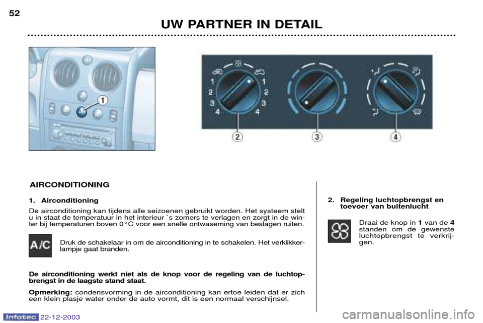 Peugeot Partner VP 2004 Handleiding (in Dutch) 1. Airconditioning De airconditioning kan tijdens alle seizoenen gebruikt worden. Het systeem stelt u in staat de temperatuur in het interieur `s zomers te verlagen en zorgt in de win-ter bij temperat Peugeot Partner VP 2004 Handleiding (in Dutch) 1. Airconditioning De airconditioning kan tijdens alle seizoenen gebruikt worden. Het systeem stelt u in staat de temperatuur in het interieur `s zomers te verlagen en zorgt in de win-ter bij temperat