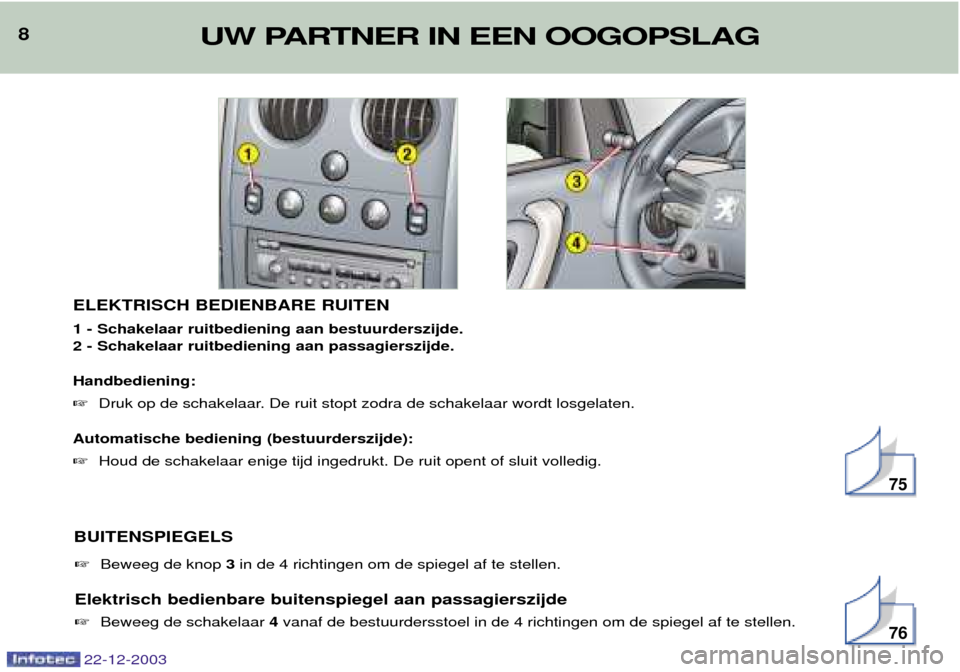 Peugeot Partner VP 2004  Handleiding (in Dutch) ELEKTRISCH BEDIENBARE RUITEN 1 - Schakelaar ruitbediening aan bestuurderszijde. 2 - Schakelaar ruitbediening aan passagierszijde. Handbediening:  Druk op de schakelaar. De ruit stopt zodra de schakel