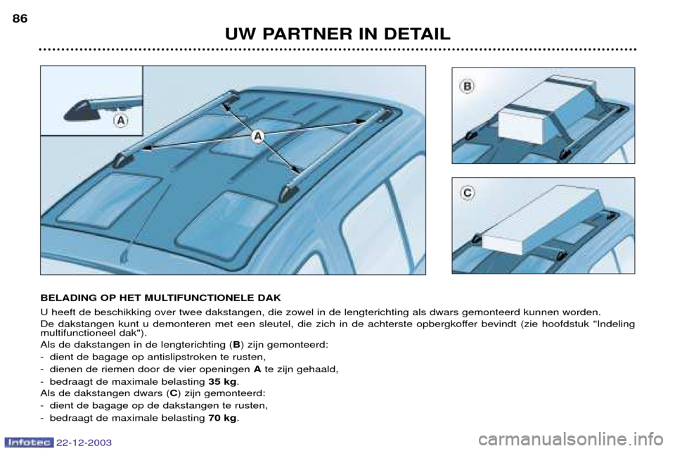 Peugeot Partner VP 2004  Handleiding (in Dutch) 22-12-2003
UW PARTNER IN DETAIL
86
BELADING OP HET MULTIFUNCTIONELE DAK U heeft de beschikking over twee dakstangen, die zowel in de lengterichting als dwars gemonteerd kunnen worden. 
De dakstangen k