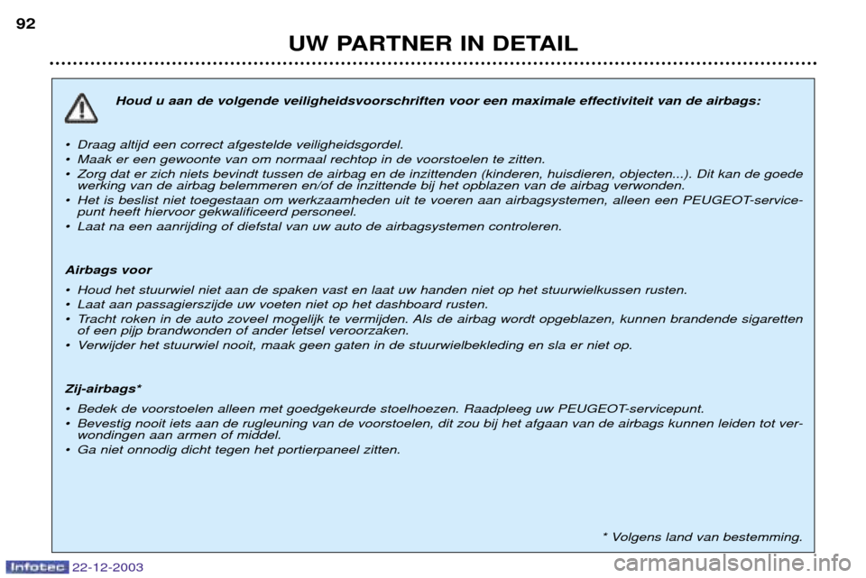 Peugeot Partner VP 2004  Handleiding (in Dutch) 22-12-2003
UW PARTNER IN DETAIL
92
Houd u aan de volgende veiligheidsvoorschriften voor een maximale effectiviteit van de airbags:
¥ Draag altijd een correct afgestelde veiligheidsgordel. 
¥ Maak er