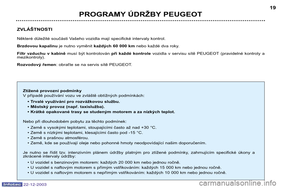 Peugeot Partner VP 2004  Návod k obsluze (in Czech) 22-12-2003
PROGRAMY ÚDRŽBY PEUGEOT19
ZVLÁŠTNOSTI 
Některé důležité součásti Vašeho vozidla mají specifické intervaly kontrol. 
Brzdovou kapalinu je nutno vyměnit každých 60 000 km neb