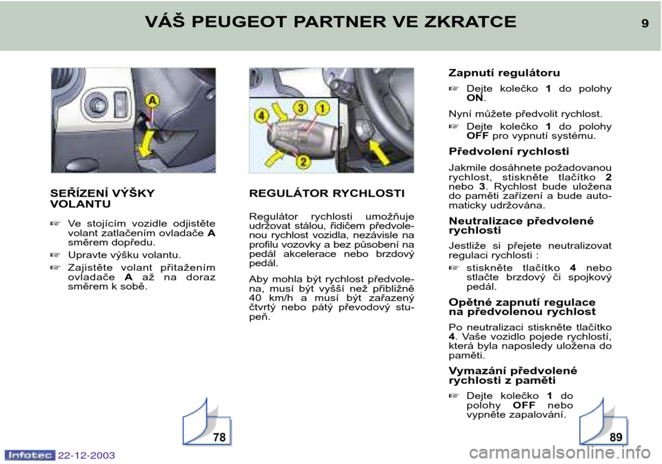 Peugeot Partner VP 2004  Návod k obsluze (in Czech) 9
VÁŠ PEUGEOT PARTNER VE ZKRATCE
SEŘÍZENÍ VÝŠKY VOLANTU  Ve  stojícím  vozidle  odjistěte 
volant zatlačením ovladače  A
směrem dopředu.
 Upravte výšku volantu.
 Zajistěte  volant