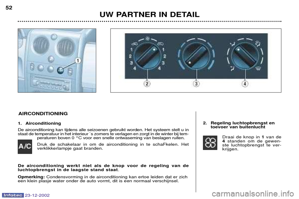 Peugeot Partner VP 2002.5 Handleiding (in Dutch) 23-12-2002
1. Airconditioning De airconditioning kan tijdens alle seizoenen gebruikt worden. Het systeem stelt u in staat de temperatuur in het interieur `s zomers te verlagen en zorgt in de winter bi Peugeot Partner VP 2002.5 Handleiding (in Dutch) 23-12-2002
1. Airconditioning De airconditioning kan tijdens alle seizoenen gebruikt worden. Het systeem stelt u in staat de temperatuur in het interieur `s zomers te verlagen en zorgt in de winter bi