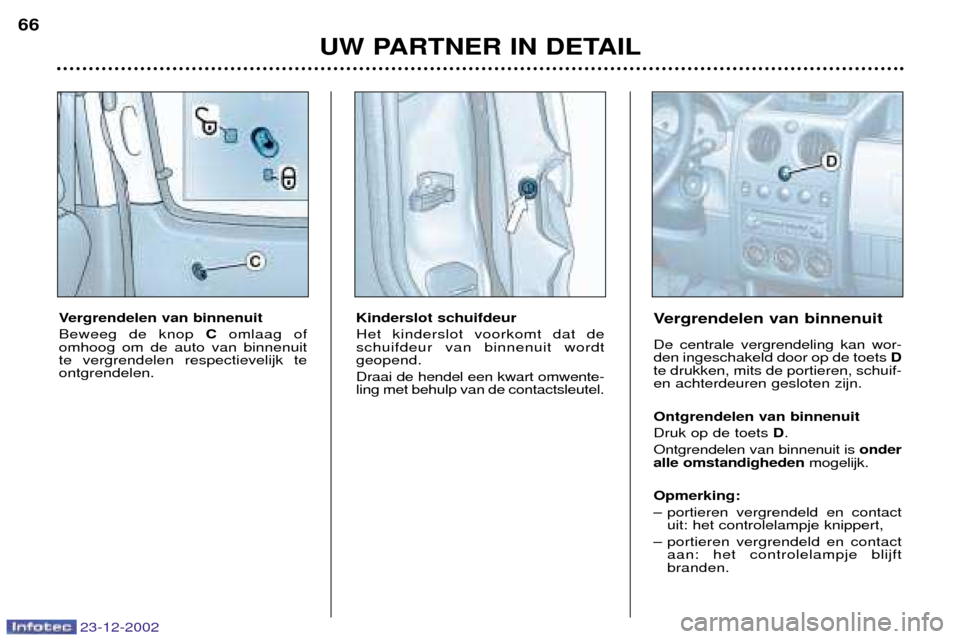 Peugeot Partner VP 2002.5 Handleiding (in Dutch) 23-12-2002
UW PARTNER IN DETAIL
66
Vergrendelen van binnenuit Beweeg de knop
Comlaag of
omhoog om de auto van binnenuit te vergrendelen respectievelijk teontgrendelen. Kinderslot schuifdeur Het kinde Peugeot Partner VP 2002.5 Handleiding (in Dutch) 23-12-2002
UW PARTNER IN DETAIL
66
Vergrendelen van binnenuit Beweeg de knop
Comlaag of
omhoog om de auto van binnenuit te vergrendelen respectievelijk teontgrendelen. Kinderslot schuifdeur Het kinde