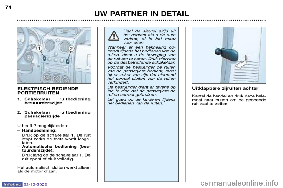 Peugeot Partner VP 2002.5  Handleiding (in Dutch) 23-12-2002
UW PARTNER IN DETAIL
74
Uitklapbare zijruiten achter Kantel de hendel en druk deze hele- maal naar buiten om de geopenderuit vast te zetten.
ELEKTRISCH BEDIENDE PORTIERRUITEN 
1. Schakelaar