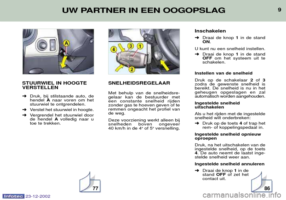 Peugeot Partner VP 2002.5  Handleiding (in Dutch) 99
STUURWIEL IN HOOGTE VERSTELLEN ➜ Druk, bij stilstaande auto, de hendel  Anaar voren om het
stuurwiel te ontgrendelen.
➜ Verstel het stuurwiel in hoogte.
➜ Vergrendel het stuurwiel door
de hen