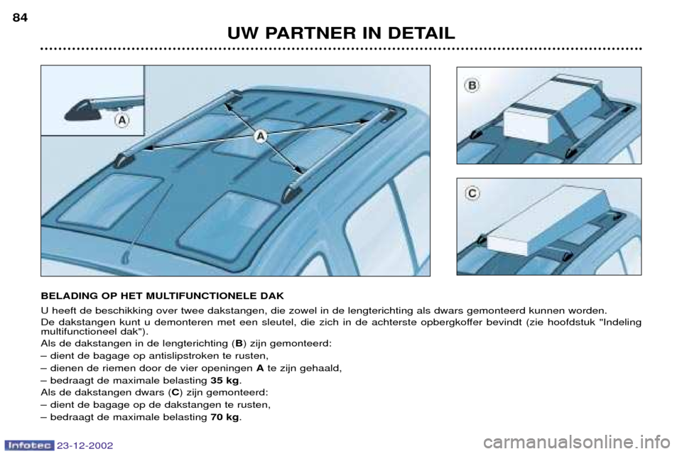 Peugeot Partner VP 2002.5  Handleiding (in Dutch) 23-12-2002
UW PARTNER IN DETAIL
84
BELADING OP HET MULTIFUNCTIONELE DAK U heeft de beschikking over twee dakstangen, die zowel in de lengterichting als dwars gemonteerd kunnen worden. 
De dakstangen k