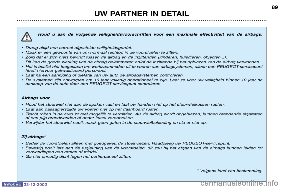 Peugeot Partner VP 2002.5 Handleiding (in Dutch) 23-12-2002
UW PARTNER IN DETAIL89
Houd u aan de volgende veiligheidsvoorschriften voor een maximale effectiviteit van de airbags:
¥ Draag altijd een correct afgestelde veiligheidsgordel.
¥ Maak er Peugeot Partner VP 2002.5 Handleiding (in Dutch) 23-12-2002
UW PARTNER IN DETAIL89
Houd u aan de volgende veiligheidsvoorschriften voor een maximale effectiviteit van de airbags:
¥ Draag altijd een correct afgestelde veiligheidsgordel.
¥ Maak er