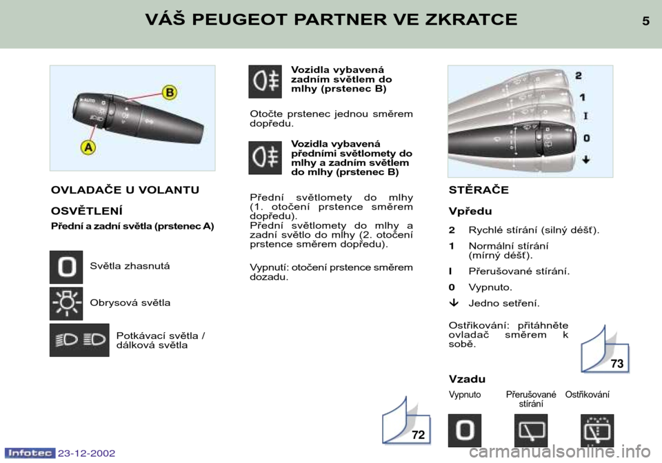 Peugeot Partner VP 2002.5  Návod k obsluze (in Czech) 23-12-2002
Vozidla vybavená 
zadním světlem do
mlhy (prstenec B)
Otočte  prstenec  jednou  směremdopředu. Vozidla vybavená
předními světlomety do
mlhy a zadním světlem
do mlhy (prstenec B)