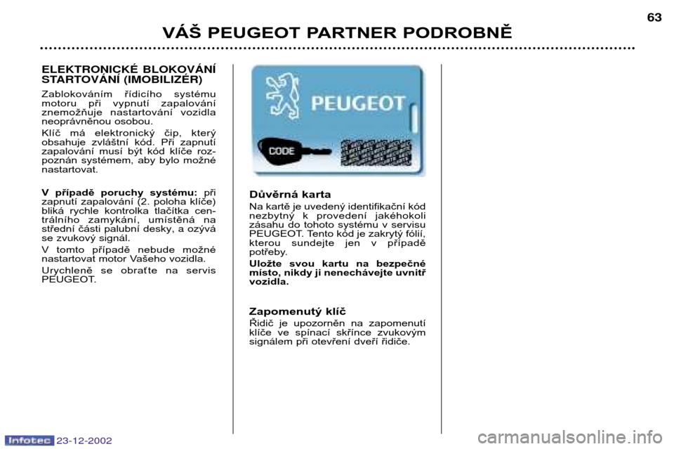 Peugeot Partner VP 2002.5  Návod k obsluze (in Czech) VÁŠ PEUGEOT PARTNER PODROBNĚ63
Důvěrná karta 
Na kartě je uvedený identifikační kód 
nezbytný  k  provedení  jakéhokoli
zásahu  do  tohoto  systému  v  servisu
PEUGEOT. Tento kód je z