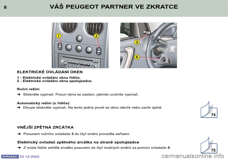 Peugeot Partner VP 2002.5 Návod k obsluze (in Czech) 23-12-2002
8
ELEKTRICKÉ OVLÁDÁNÍ OKEN
1 - Elektrické ovládání okna řidiče.
2 - Elektrické ovládání okna spolujezdce.
Ruční režim: ➜Stiskněte vypínač. Posun okna se zastaví, j Peugeot Partner VP 2002.5 Návod k obsluze (in Czech) 23-12-2002
8
ELEKTRICKÉ OVLÁDÁNÍ OKEN
1 - Elektrické ovládání okna řidiče.
2 - Elektrické ovládání okna spolujezdce.
Ruční režim: ➜Stiskněte vypínač. Posun okna se zastaví, j