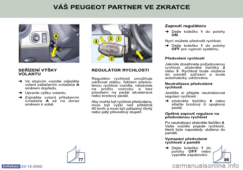 Peugeot Partner VP 2002.5 Návod k obsluze (in Czech) 9
SEŘÍZENÍ VÝŠKY VOLANTU ➜Ve stojícím vozidle odjistěte
volant zatlačením ovladače A
směrem dopředu.
➜ Upravte výšku volantu.
➜ Zajistěte volant přitažením
ovladače Aa Peugeot Partner VP 2002.5 Návod k obsluze (in Czech) 9
SEŘÍZENÍ VÝŠKY VOLANTU ➜Ve stojícím vozidle odjistěte
volant zatlačením ovladače A
směrem dopředu.
➜ Upravte výšku volantu.
➜ Zajistěte volant přitažením
ovladače Aa