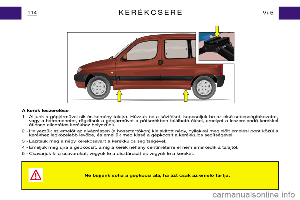 Peugeot Partner VP 2001 Kezelési útmutató (in Hungarian) Ne bújjunk soha a gépkocsi alá, ha azt csak az emelő tar tja.
114Vi-5KERÉKCSERE
A kerék leszerelése
1 - Álljunk a gépjárművel sík és kemény talajra. Húzzuk be a kéziféket, Peugeot Partner VP 2001 Kezelési útmutató (in Hungarian) Ne bújjunk soha a gépkocsi alá, ha azt csak az emelő tar tja.
114Vi-5KERÉKCSERE
A kerék leszerelése
1 - Álljunk a gépjárművel sík és kemény talajra. Húzzuk be a kéziféket,