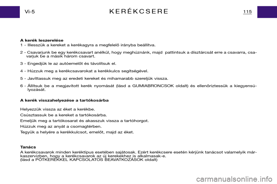 Peugeot Partner VP 2001 Kezelési útmutató (in Hungarian) A kerék leszerelése
1 - Illesszük a kereket a kerékagyra a megfelelő irányba beállítva.
2 - Csavarjunk be egy kerékcsavart anélkül, hogy meghúznánk, majd pattintsuk a dísztárcsát er Peugeot Partner VP 2001 Kezelési útmutató (in Hungarian) A kerék leszerelése
1 - Illesszük a kereket a kerékagyra a megfelelő irányba beállítva.
2 - Csavarjunk be egy kerékcsavart anélkül, hogy meghúznánk, majd pattintsuk a dísztárcsát er