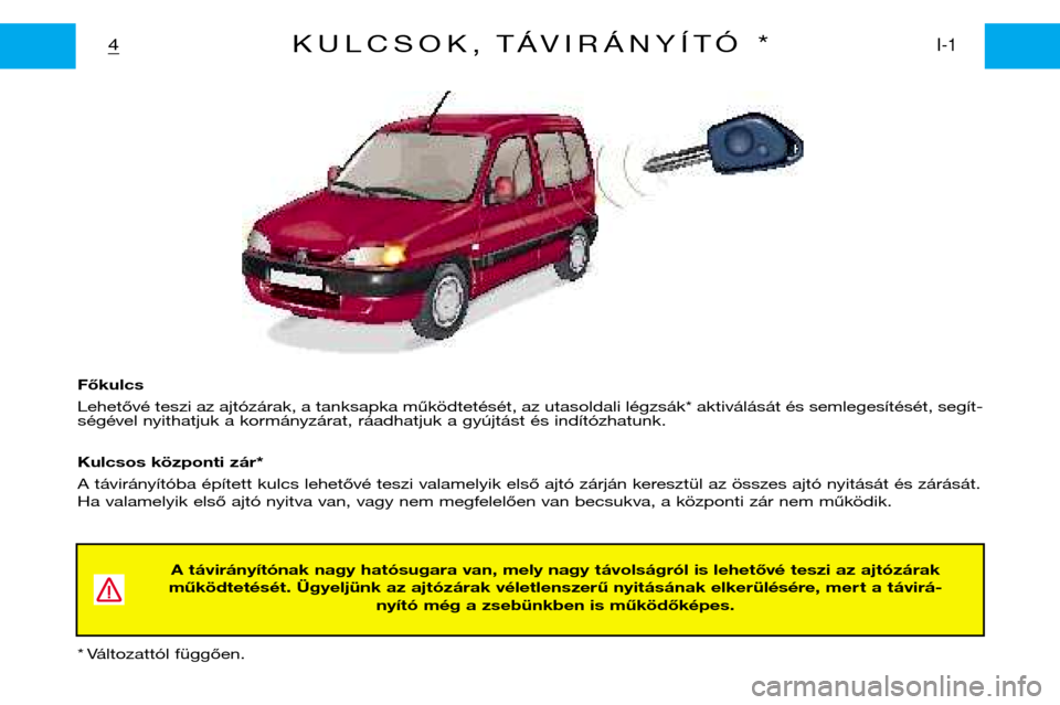 Peugeot Partner VP 2001 Kezelési útmutató (in Hungarian) Főkulcs
Lehetővé teszi az ajtózárak, a tanksapka működtetését, az utasoldali légzsák* aktiválását és semlegesítését, segít-
ségével nyithatjuk a kormányzárat, ráadhatjuk a gy Peugeot Partner VP 2001 Kezelési útmutató (in Hungarian) Főkulcs
Lehetővé teszi az ajtózárak, a tanksapka működtetését, az utasoldali légzsák* aktiválását és semlegesítését, segít-
ségével nyithatjuk a kormányzárat, ráadhatjuk a gy