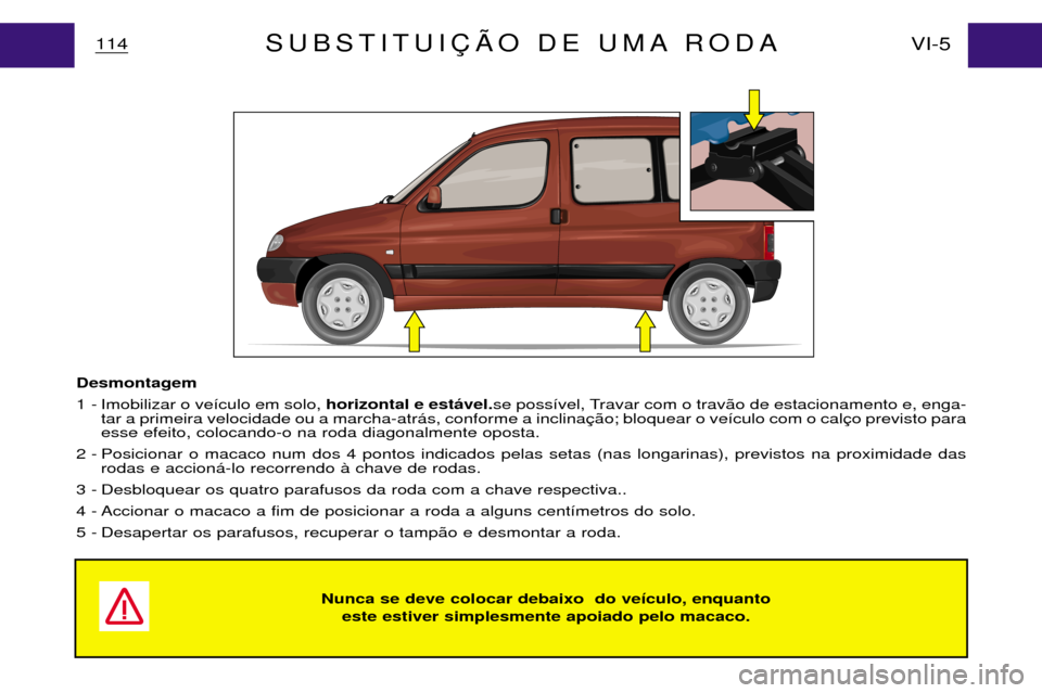 Peugeot Partner VP 2001 Manual do proprietário (in Portuguese) Nunca se deve colocar debaixo do ve’culo, enquanto este estiver simplesmente apoiado pelo macaco.
114 VI-5SUBSTITUI‚ÌO DE UMA RODA
Desmontagem
1 - Imobilizar o ve’culo em solo, horizontal e e Peugeot Partner VP 2001 Manual do proprietário (in Portuguese) Nunca se deve colocar debaixo do ve’culo, enquanto este estiver simplesmente apoiado pelo macaco.
114 VI-5SUBSTITUI‚ÌO DE UMA RODA
Desmontagem
1 - Imobilizar o ve’culo em solo, horizontal e e