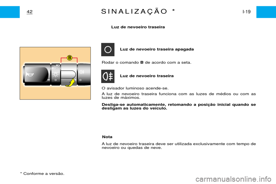 Peugeot Partner VP 2001  Manual do proprietário (in Portuguese) B
Luz de nevoeiro traseira apagada
42I-19SINALIZA‚ÌO *
Luz de nevoeiro traseira
Rodar o comando  Bde acordo com a seta.
Luz de nevoeiro traseira 
O avisador luminoso acende-se. 
A luz de nevoeiro t