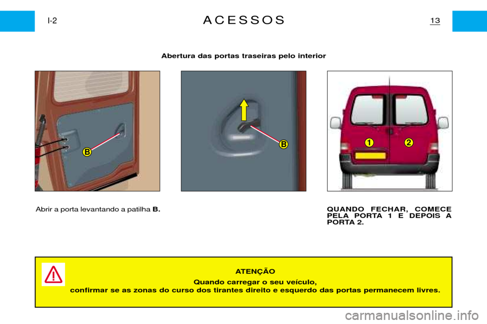 Peugeot Partner VP 2001 Manual do proprietário (in Portuguese) BB12
Abrir a porta levantando a patilha B. QUANDO FECHAR, COMECE
PELA PORTA 1 E DEPOIS A
PORTA 2.
13I-2ACESSOS
Abertura das portas traseiras pelo interior
ATEN‚ÌO
Quando carregar o seu ve’culo, Peugeot Partner VP 2001 Manual do proprietário (in Portuguese) BB12
Abrir a porta levantando a patilha B. QUANDO FECHAR, COMECE
PELA PORTA 1 E DEPOIS A
PORTA 2.
13I-2ACESSOS
Abertura das portas traseiras pelo interior
ATEN‚ÌO
Quando carregar o seu ve’culo,