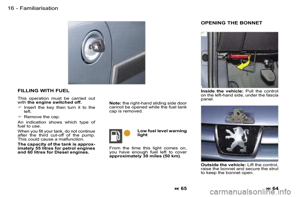 Peugeot Partner VP Dag 2007 User Guide �F�a�m�i�l�i�a�r�i�s�a�t�i�o�n�1�6 �-
�F�I�L�L�I�N�G� �W�I�T�H� �F�U�E�L� 
�T�h�i�s�  �o�p�e�r�a�t�i�o�n�  �m�u�s�t�  �b�e�  �c�a�r�r�i�e�d�  �o�u�t�  
�w�i�t�h� �t�h�e� �e�n�g�i�n�e� �s�w�i�t�c�h�e�d