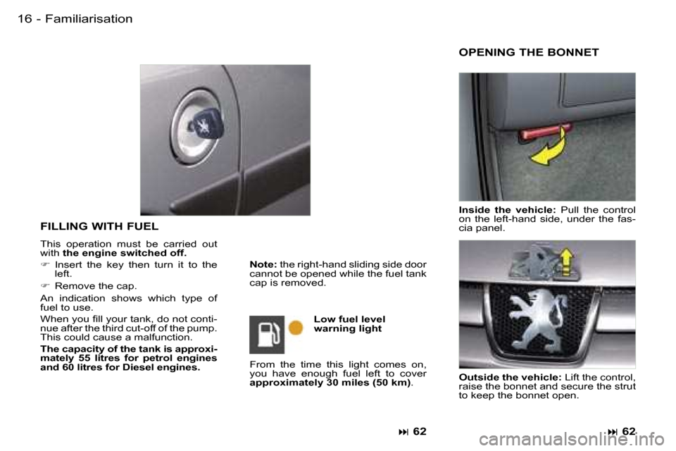Peugeot Partner VU 2007 User Guide �1�6 �-
�F�I�L�L�I�N�G� �W�I�T�H� �F�U�E�L� 
�T�h�i�s�  �o�p�e�r�a�t�i�o�n�  �m�u�s�t�  �b�e�  �c�a�r�r�i�e�d�  �o�u�t�  
�w�i�t�h� �t�h�e� �e�n�g�i�n�e� �s�w�i�t�c�h�e�d� �o�f�f�.
� �  �I�n�s�e�r�