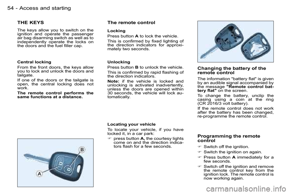 Peugeot Partner VU 2007 Workshop Manual �5�4 �-�A�c�c�e�s�s� �a�n�d� �s�t�a�r�t�i�n�g
�T�H�E� �K�E�Y�S
�T�h�e�  �k�e�y�s�  �a�l�l�o�w�  �y�o�u�  �t�o�  �s�w�i�t�c�h�  �o�n�  �t�h�e�  
�i�g�n�i�t�i�o�n�  �a�n�d�  �o�p�e�r�a�t�e�  �t�h�e�  �p